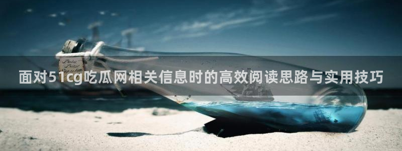 911黑料吃瓜:面对51cg吃瓜网相关信息时的高效阅读思路与实用技巧