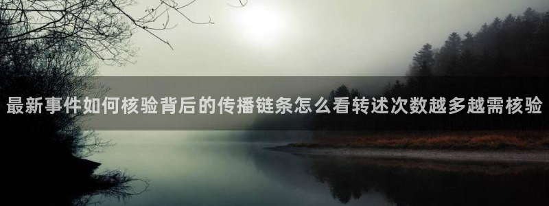 51吃瓜入口:最新事件如何核验背后的传播链条怎么看转述次数越多越需核验