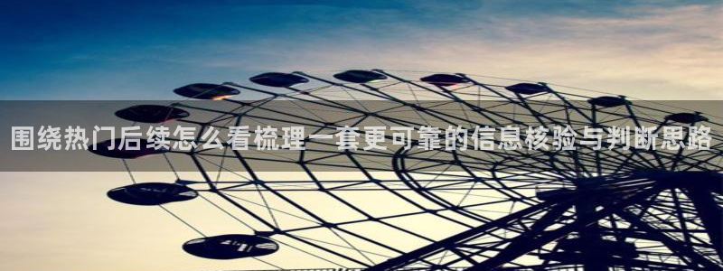 每日吃瓜：围绕热门后续怎么看梳理一套更可靠的信息核验与判断思路