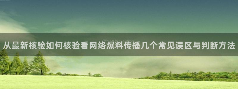 五一吃瓜:从最新核验如何核验看网络爆料传播几个常见误区与判断方法