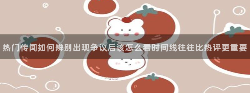 吃瓜网免费吃瓜：热门传闻如何辨别出现争议后该怎么看时间线往往比热评更重要