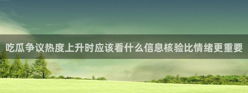 吃瓜直播:吃瓜争议热度上升时应该看什么信息核验比情绪更重要