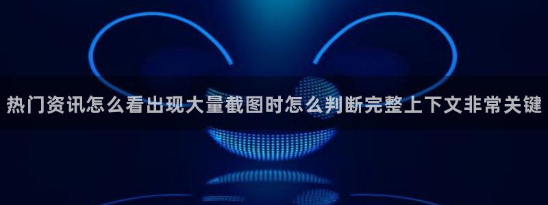 91黑料吃瓜网：热门资讯怎么看出现大量截图时怎么判断完整上下文非常关键