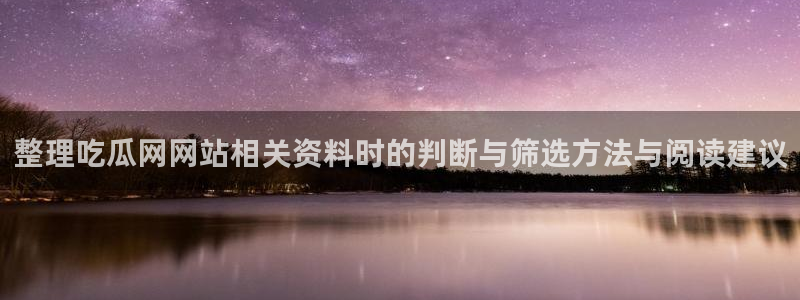 吃瓜爆黑料：整理吃瓜网网站相关资料时的判断与筛选方法与阅读建议